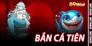 Bắn Cá Tiên - Huyền Thoại Về Một Đại Dương Tại 89win