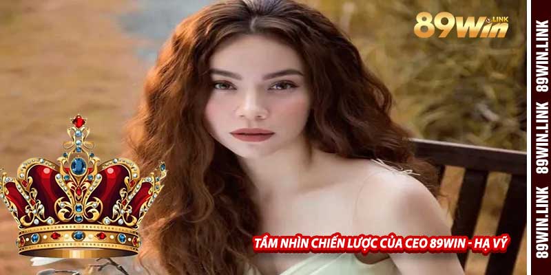 Tầm Nhìn Chiến Lược Của CEO 89win - Hạ Vỹ
