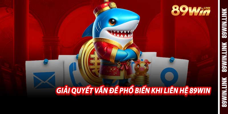 Giải Quyết Vấn Đề Phổ Biến Khi Liên Hệ 89win