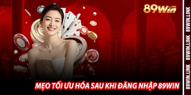 Mẹo Tối Ưu Hóa Sau Khi Đăng Nhập 89win