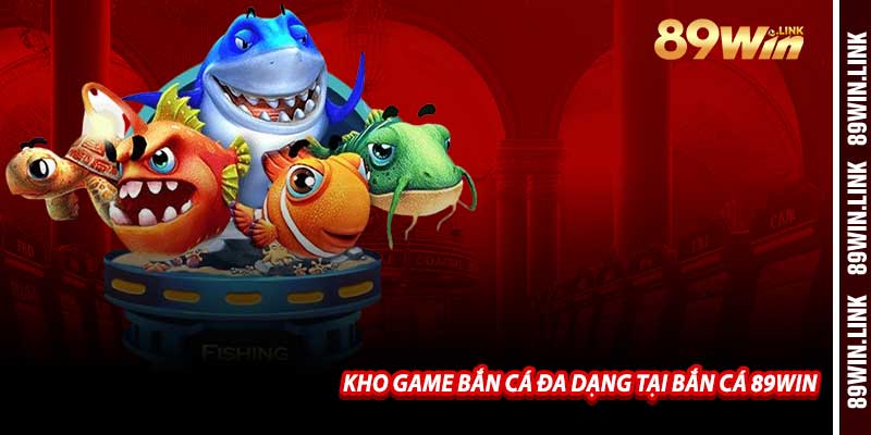 Kho Game Bắn Cá Đa Dạng Tại Bắn Cá 89win