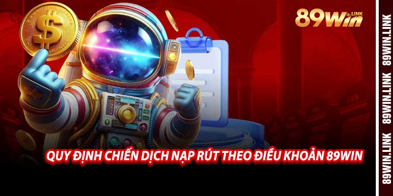 Quy Định Chiến Dịch Nạp Rút Theo Điều Khoản 89win